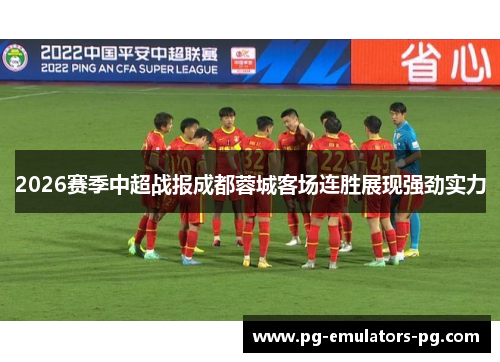 2026赛季中超战报成都蓉城客场连胜展现强劲实力 2026赛季中超战报成都蓉城客场连胜展现强劲实力