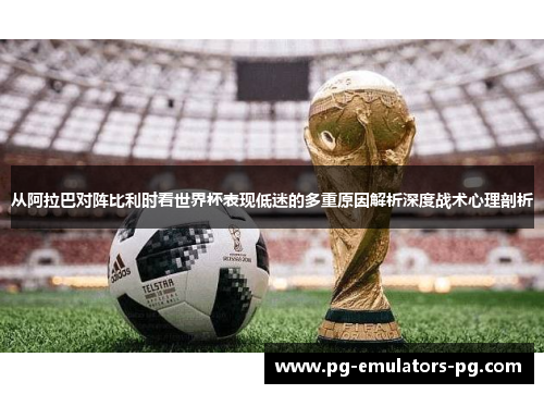 从阿拉巴对阵比利时看世界杯表现低迷的多重原因解析深度战术心理剖析 从阿拉巴对阵比利时看世界杯表现低迷的多重原因解析深度战术心理剖析