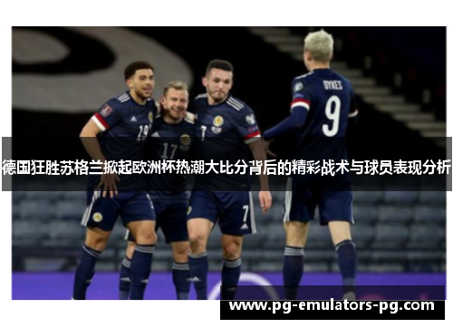 德国狂胜苏格兰掀起欧洲杯热潮大比分背后的精彩战术与球员表现分析